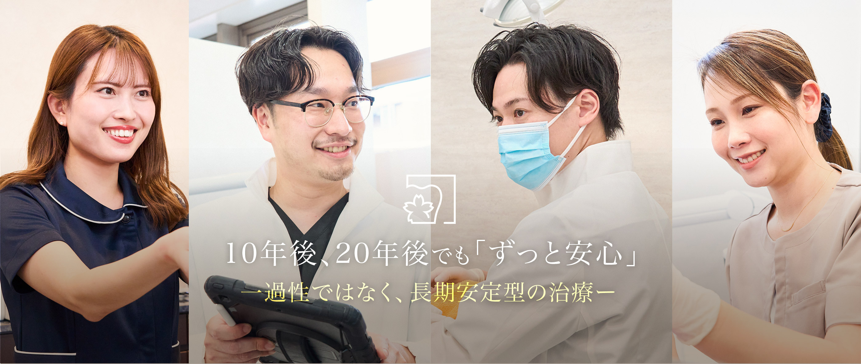 一過性ではない、「長期安定型」の治療 —10年~20年後を見据えます—